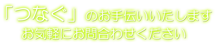 「つなぐ」のお手伝いいたします。お気軽にお問合わせください。